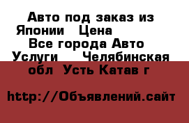 Авто под заказ из Японии › Цена ­ 15 000 - Все города Авто » Услуги   . Челябинская обл.,Усть-Катав г.